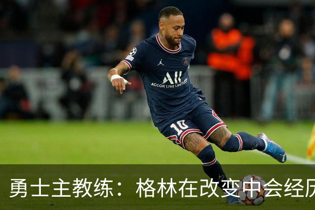 勇士主教练：格林在改变中会经历一些沮丧的时刻，他需要保持耐心