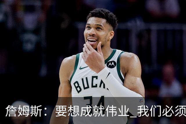 詹姆斯：要想成就伟业 我们必须去做那些令人感到不适的事情