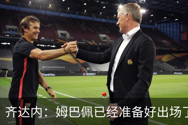 齐达内：姆巴佩已经准备好出场了；场上真正的主角始终是球员